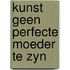 Kunst geen perfecte moeder te zyn