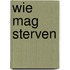 Wie mag sterven