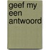 Geef my een antwoord