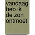 Vandaag heb ik de zon ontmoet