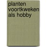 Planten voortkweken als hobby door Jaap Hage