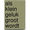 Als klein geluk groot wordt by Henny Thijssing-Boer