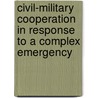 Civil-military cooperation in response to a complex emergency by S.J.H. Rietjens