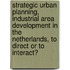 Strategic Urban planning, industrial area development in the Netherlands, to direct or to interact?