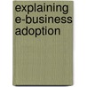 Explaining e-business adoption door M. Van Der Veen