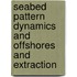 Seabed pattern dynamics and offshores and extraction