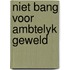 Niet bang voor ambtelyk geweld