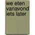 We eten vanavond iets later