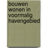 Bouwen wonen in voormalig havengebied by Starmans