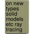 On new types solid models etc ray tracing