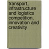 Transport, infrastructure and logistics competition, innovation and creativity by P.H.L. Bovy