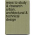 Ways to Study & Research Urban, Architectural & Technical Design