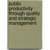 Public Productivity Through Quality and Strategic Management door Onbekend