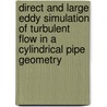 Direct and large Eddy simulation of turbulent flow in a cylindrical pipe geometry door J.G.M. Eggels
