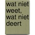 Wat niet weet, wat niet deert