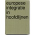Europese integratie in hoofdlijnen