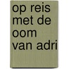 Op reis met de oom van Adri by W. Klootwijk