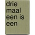 Drie maal een is een