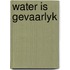 Water is gevaarlyk