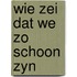 Wie zei dat we zo schoon zyn