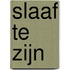 Slaaf te zijn