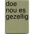 Doe nou es gezellig