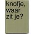 Knofje, waar zit je?