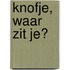 Knofje, waar zit je?