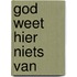 God weet hier niets van