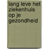 Lang leve het ziekenhuis op je gezondheid