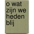 O wat zijn we heden blij