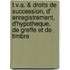 T.V.A. & droits de succession, d' enregistrement, d'hypotheque, de greffe et de timbre