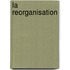 La reorganisation