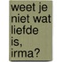 Weet je niet wat liefde is, Irma?