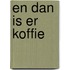 En dan is er koffie