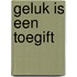 Geluk is een toegift