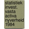 Statistiek invest. vasta activa nyverheid 1984 door Onbekend