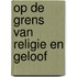 Op de grens van religie en geloof