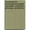 Humanistisch levensbeschouwelijk opvoeden: praktijken, principes, problemen door D. Bakker