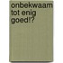 Onbekwaam tot enig goed!?