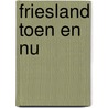 Friesland toen en nu by Kalma