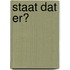 Staat dat er?