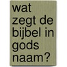 Wat zegt de bijbel in Gods naam? door C.J. Labuschagne