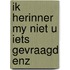 Ik herinner my niet u iets gevraagd enz