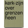 Kerk-zijn over grenzen heen by K. Blei