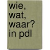 Wie, wat, waar? in PDL door J. van Eijle