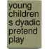 Young children s dyadic pretend play