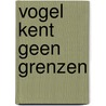 Vogel kent geen grenzen door H. de Groot-Canté
