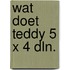 Wat doet teddy 5 x 4 dln.