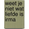 Weet je niet wat liefde is irma door Ellis Peters